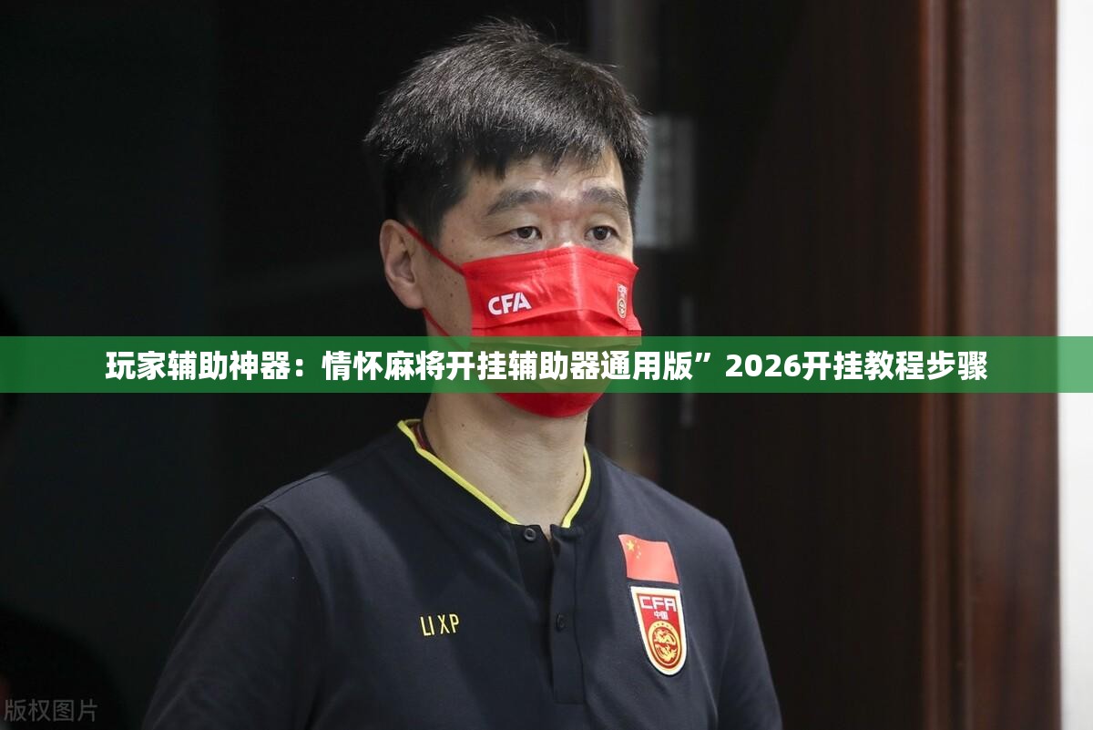玩家辅助神器：情怀麻将开挂辅助器通用版”2026开挂教程步骤