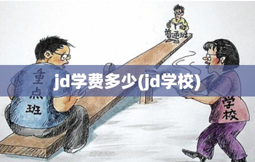 jd学费多少(jd学校) jd学费多少(jd学校)