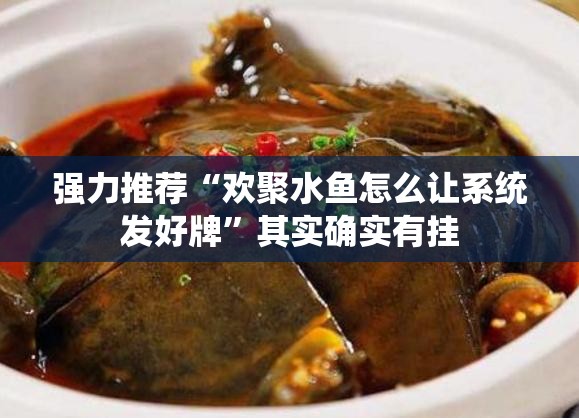 强力推荐“欢聚水鱼怎么让系统发好牌	”其实确实有挂