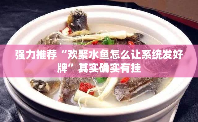 强力推荐“欢聚水鱼怎么让系统发好牌	”其实确实有挂