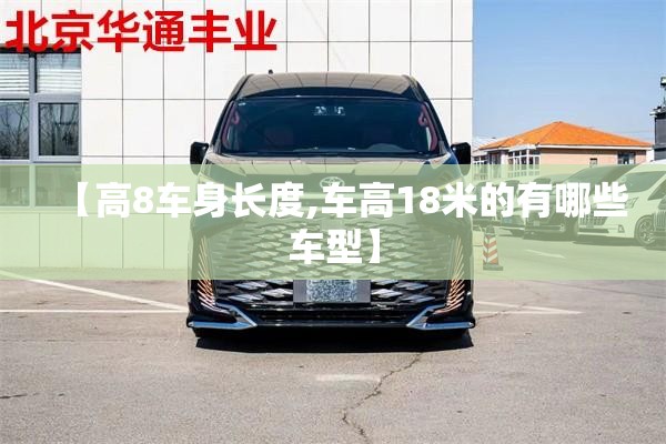 【高8车身长度,车高18米的有哪些车型】