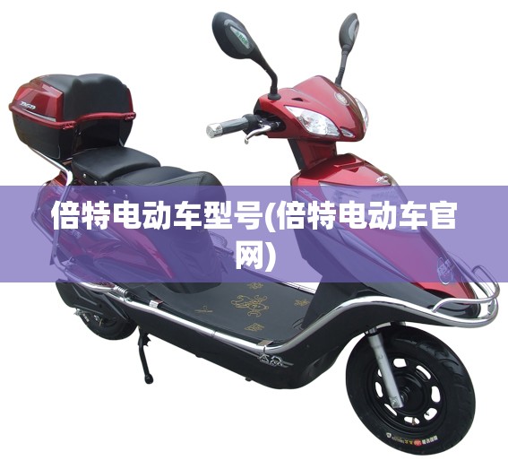 倍特电动车型号(倍特电动车官网) 倍特电动车型号(倍特电动车官网)
