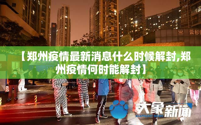 【郑州疫情最新消息什么时候解封,郑州疫情何时能解封】 【郑州疫情最新消息什么时候解封,郑州疫情何时能解封】