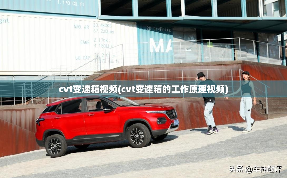 cvt变速箱视频(cvt变速箱的工作原理视频)
