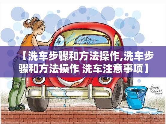 【洗车步骤和方法操作,洗车步骤和方法操作 洗车注意事项】 【洗车步骤和方法操作,洗车步骤和方法操作 洗车注意事项】
