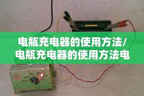 电瓶充电器的使用方法/电瓶充电器的使用方法电瓶充电器图 电瓶充电器的使用方法/电瓶充电器的使用方法电瓶充电器图