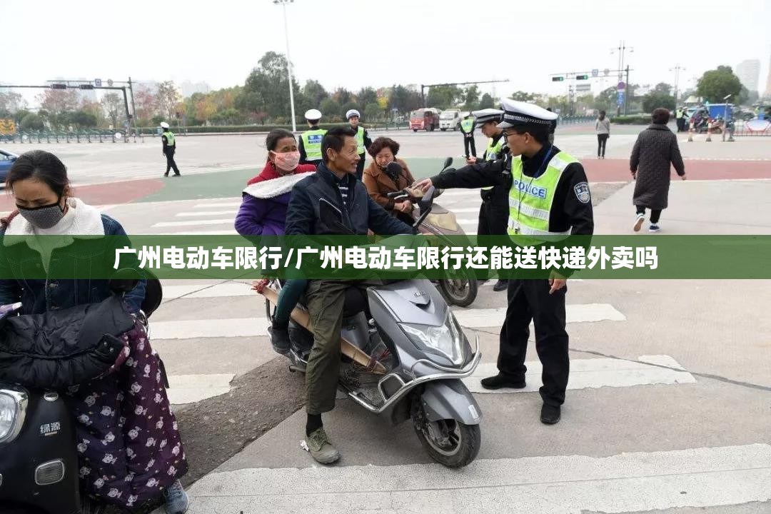 广州电动车限行/广州电动车限行还能送快递外卖吗 广州电动车限行/广州电动车限行还能送快递外卖吗