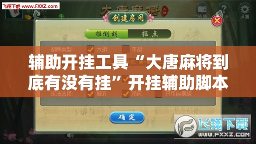 辅助开挂工具“大唐麻将到底有没有挂	”开挂辅助脚本+详细开挂安装教程