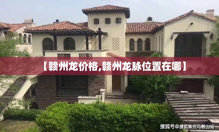 【赣州龙价格,赣州龙脉位置在哪】 【赣州龙价格,赣州龙脉位置在哪】