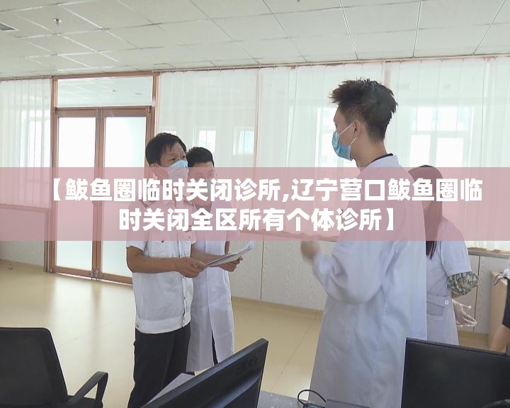 【鲅鱼圈临时关闭诊所,辽宁营口鲅鱼圈临时关闭全区所有个体诊所】 【鲅鱼圈临时关闭诊所,辽宁营口鲅鱼圈临时关闭全区所有个体诊所】