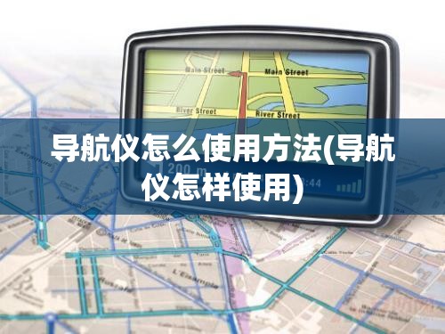 导航仪怎么使用方法(导航仪怎样使用)