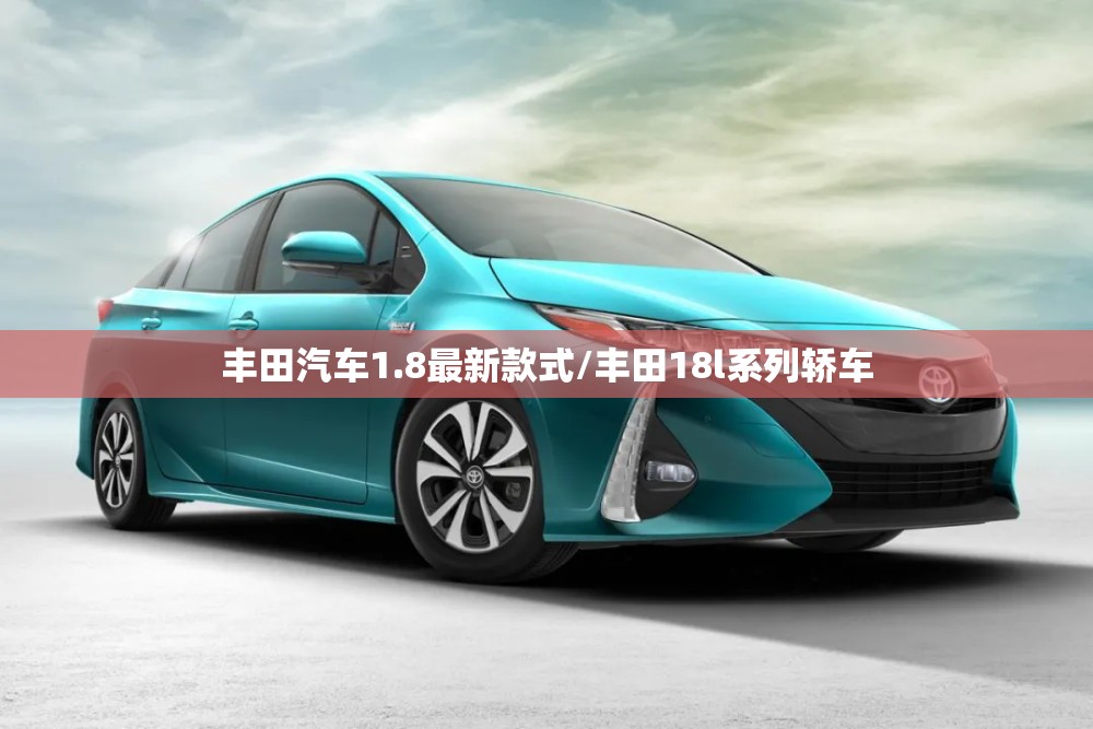 丰田汽车1.8最新款式/丰田18l系列轿车 丰田汽车1.8最新款式/丰田18l系列轿车