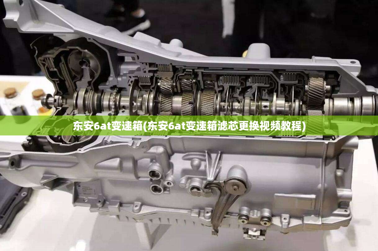 东安6at变速箱(东安6at变速箱滤芯更换视频教程)