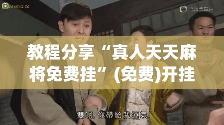 教程分享“真人天天麻将免费挂”(免费)开挂辅助教学(最新辅助开挂教程)