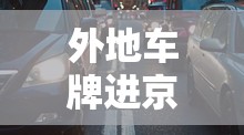 外地车牌进京规定/外地车牌进京范围 外地车牌进京规定/外地车牌进京范围