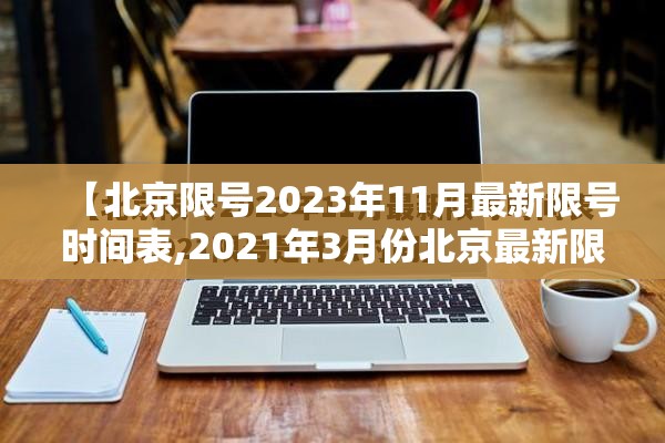 【北京限号2023年11月最新限号时间表,2021年3月份北京最新限号】 【北京限号2023年11月最新限号时间表,2021年3月份北京最新限号】