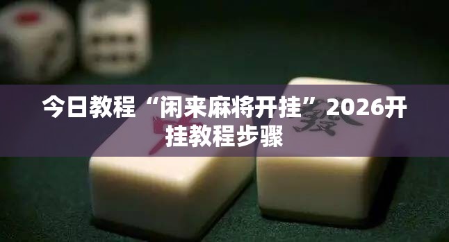 今日教程“闲来麻将开挂”2026开挂教程步骤