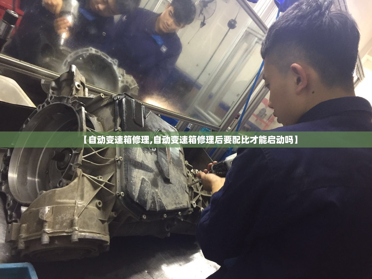 【自动变速箱修理,自动变速箱修理后要配比才能启动吗】 【自动变速箱修理,自动变速箱修理后要配比才能启动吗】