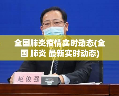 全国肺炎疫情实时动态(全国 肺炎 最新实时动态) 全国肺炎疫情实时动态(全国 肺炎 最新实时动态)