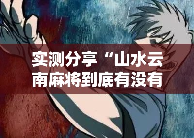 实测分享“山水云南麻将到底有没有挂	”原来可以开挂