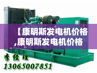 【康明斯发电机价格,康明斯发电机价格是多少】 【康明斯发电机价格,康明斯发电机价格是多少】