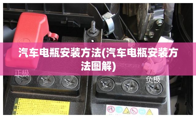 汽车电瓶安装方法(汽车电瓶安装方法图解) 汽车电瓶安装方法(汽车电瓶安装方法图解)