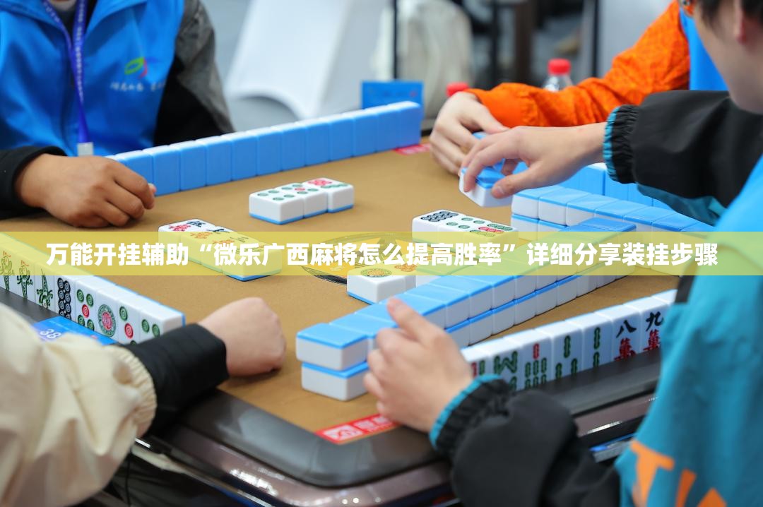 万能开挂辅助“微乐广西麻将怎么提高胜率	”详细分享装挂步骤
