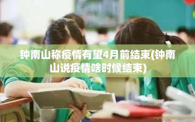钟南山称疫情有望4月前结束(钟南山说疫情啥时候结束) 钟南山称疫情有望4月前结束(钟南山说疫情啥时候结束)