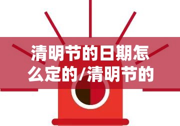 清明节的日期怎么定的/清明节的日子怎么定的