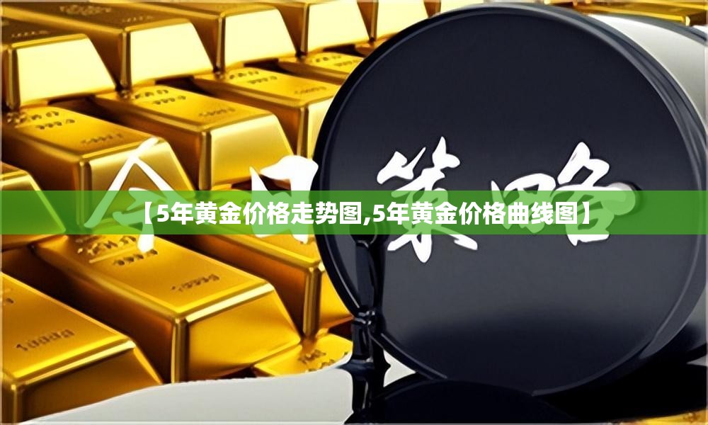 【5年黄金价格走势图,5年黄金价格曲线图】