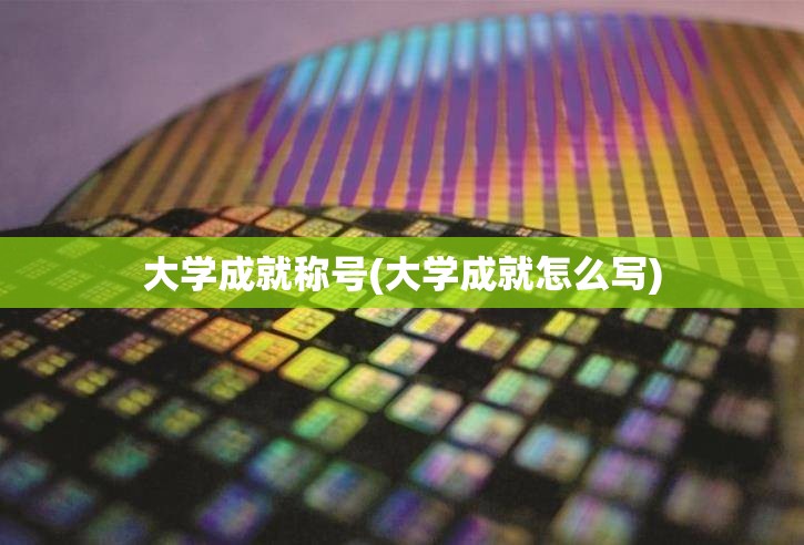 大学成就称号(大学成就怎么写) 大学成就称号(大学成就怎么写)