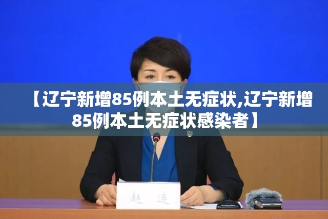 【辽宁新增85例本土无症状,辽宁新增85例本土无症状感染者】 【辽宁新增85例本土无症状,辽宁新增85例本土无症状感染者】
