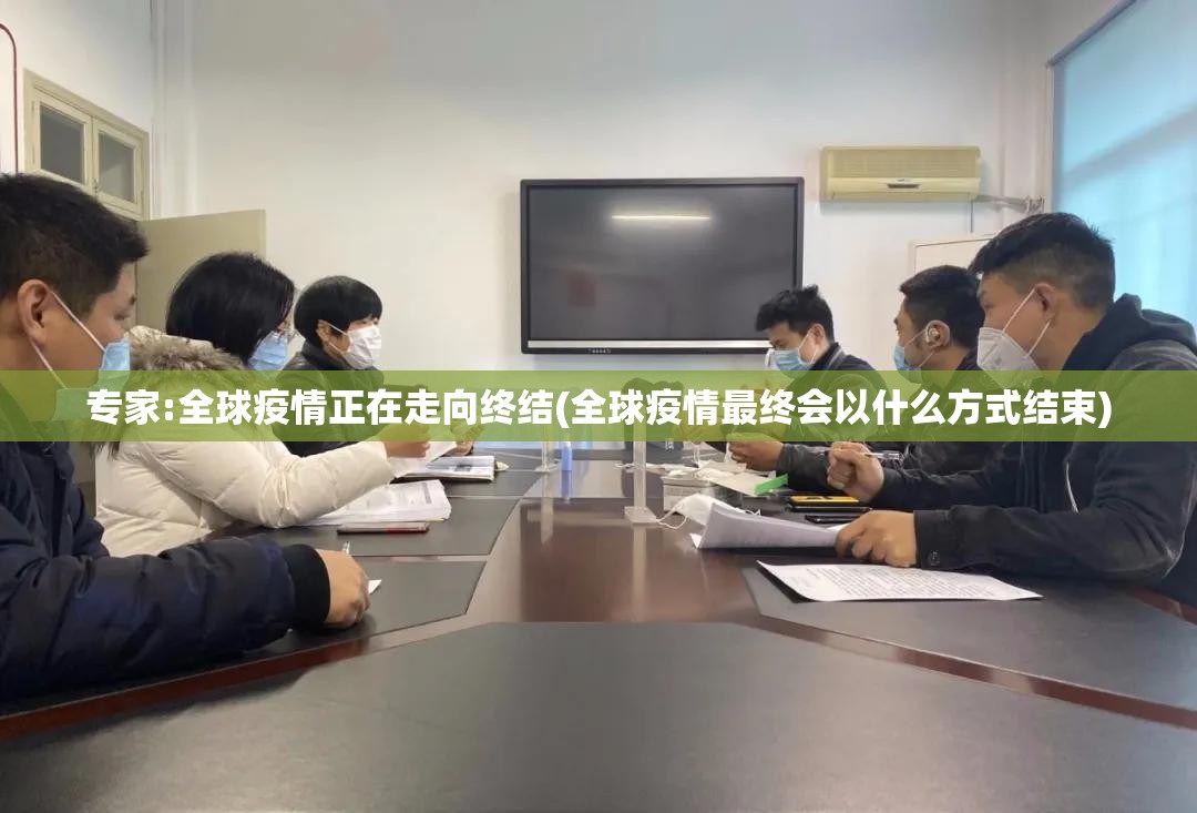 专家:全球疫情正在走向终结(全球疫情最终会以什么方式结束) 专家:全球疫情正在走向终结(全球疫情最终会以什么方式结束)