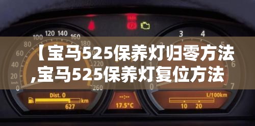【宝马525保养灯归零方法,宝马525保养灯复位方法】 【宝马525保养灯归零方法,宝马525保养灯复位方法】