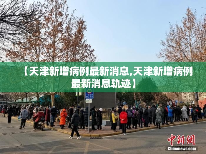 【天津新增病例最新消息,天津新增病例最新消息轨迹】 【天津新增病例最新消息,天津新增病例最新消息轨迹】