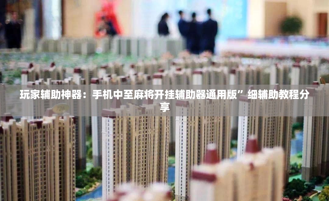 玩家辅助神器：手机中至麻将开挂辅助器通用版”细辅助教程分享