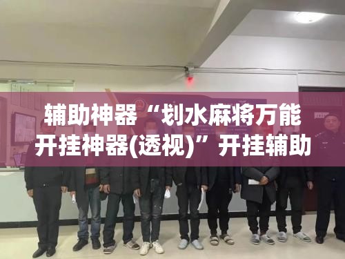 辅助神器“划水麻将万能开挂神器(透视)”开挂辅助脚本+详细开挂安装教程