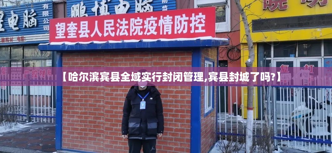 【哈尔滨宾县全域实行封闭管理,宾县封城了吗?】 【哈尔滨宾县全域实行封闭管理,宾县封城了吗?】