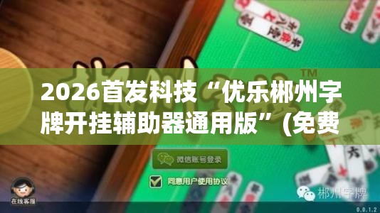 2026首发科技“优乐郴州字牌开挂辅助器通用版	”(免费)开挂辅助教学(最新辅助开挂教程)