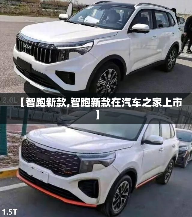 【智跑新款,智跑新款在汽车之家上市】 【智跑新款,智跑新款在汽车之家上市】