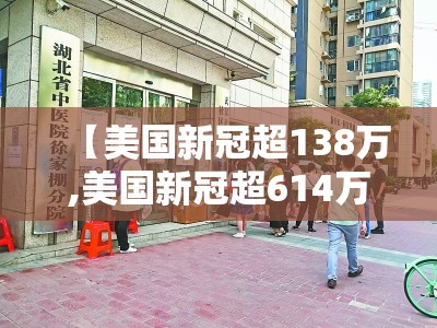 【美国新冠超138万,美国新冠超614万】 【美国新冠超138万,美国新冠超614万】