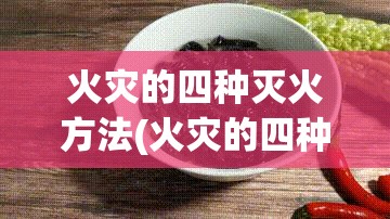 火灾的四种灭火方法(火灾的四种灭火方法是什么) 火灾的四种灭火方法(火灾的四种灭火方法是什么)