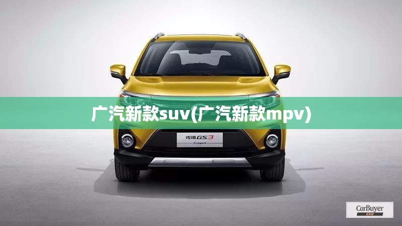 广汽新款suv(广汽新款mpv) 广汽新款suv(广汽新款mpv)