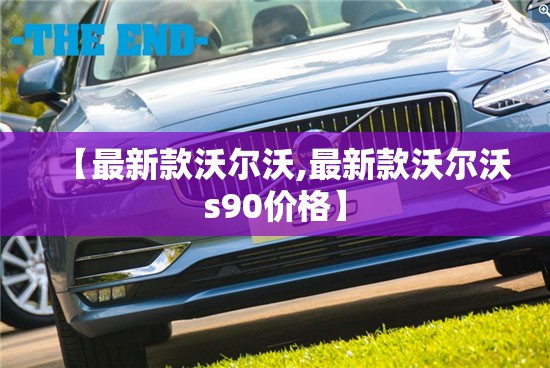 【最新款沃尔沃,最新款沃尔沃s90价格】 【最新款沃尔沃,最新款沃尔沃s90价格】