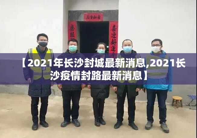 【2021年长沙封城最新消息,2021长沙疫情封路最新消息】