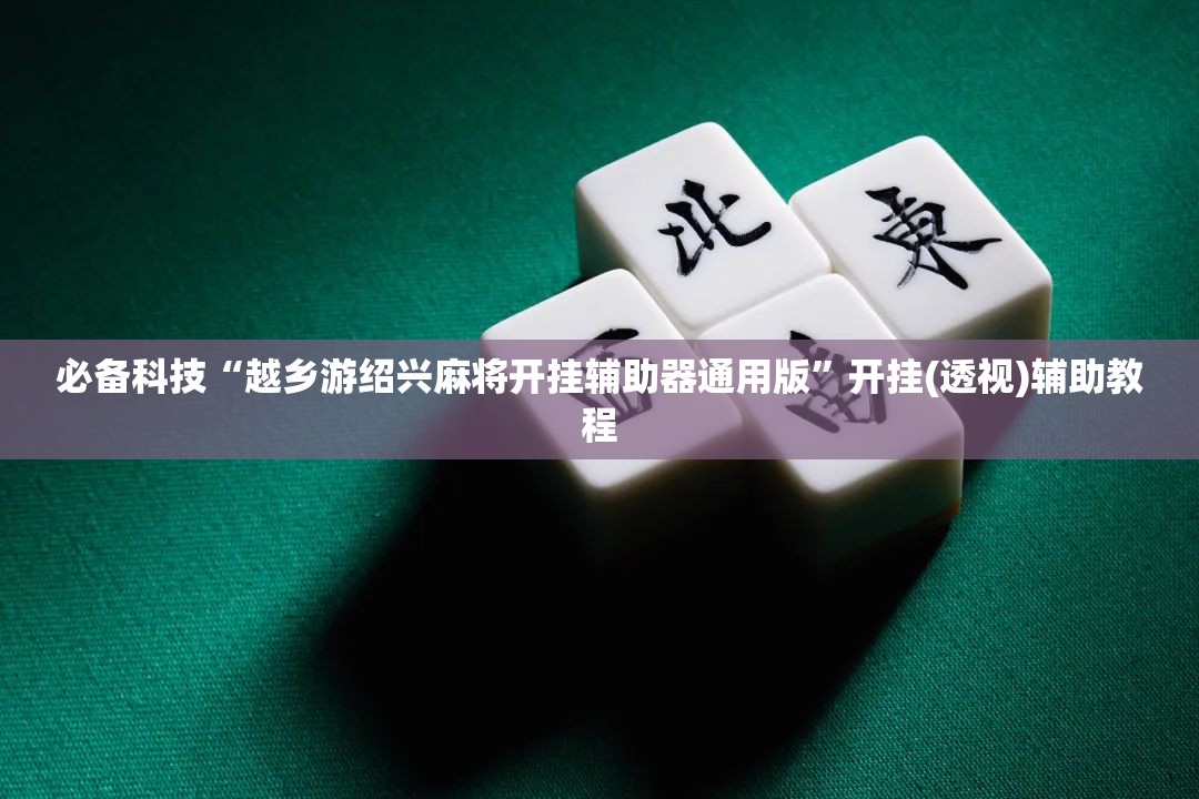 必备科技“越乡游绍兴麻将开挂辅助器通用版”开挂(透视)辅助教程