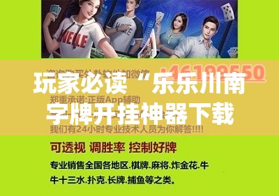 玩家必读“乐乐川南字牌开挂神器下载安装	”(免费)开挂辅助教学(最新辅助开挂教程)
