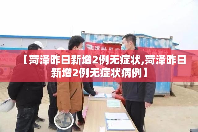 【菏泽昨日新增2例无症状,菏泽昨日新增2例无症状病例】
