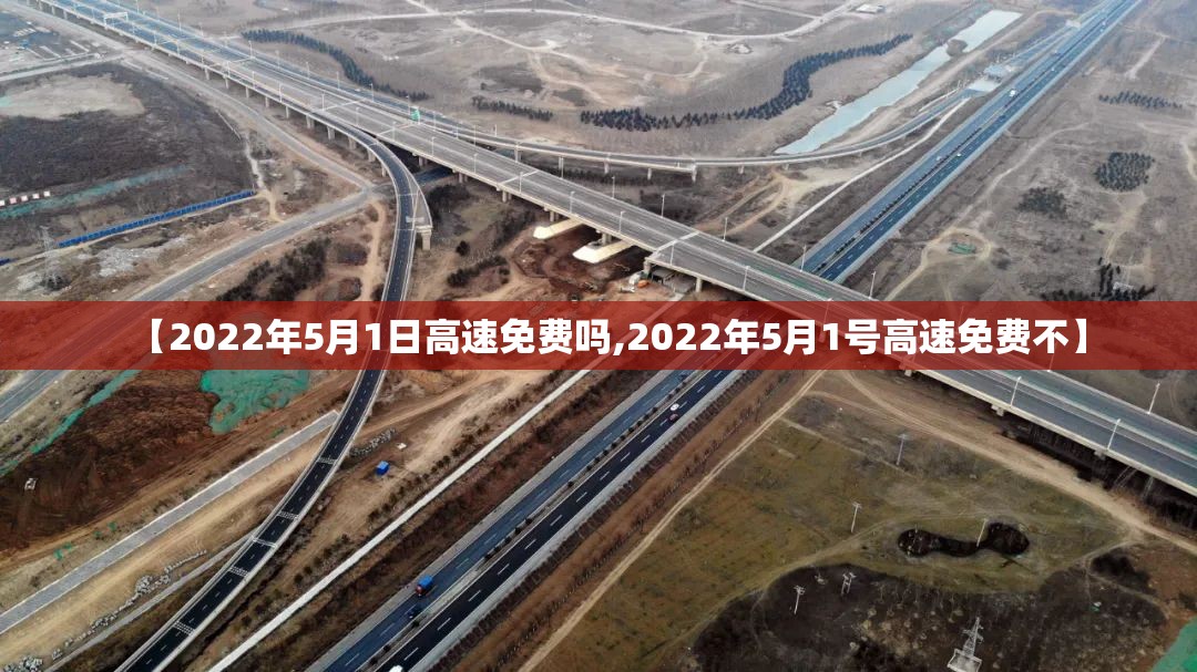 【2022年5月1日高速免费吗,2022年5月1号高速免费不】 【2022年5月1日高速免费吗,2022年5月1号高速免费不】