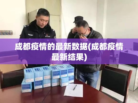 成都疫情的最新数据(成都疫情最新结果) 成都疫情的最新数据(成都疫情最新结果)